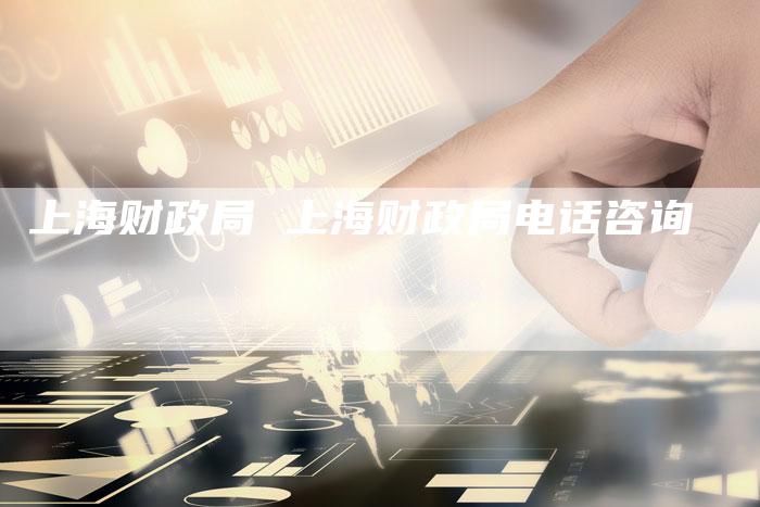 上海财政局 上海财政局电话咨询
