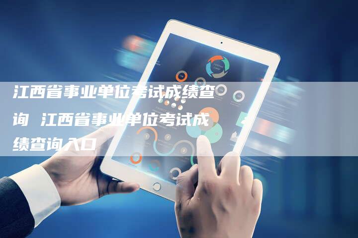 江西省事业单位考试成绩查询 江西省事业单位考试成绩查询入口