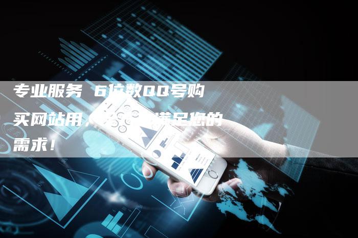 专业服务 6位数QQ号购买网站用，全方位满足您的需求！
