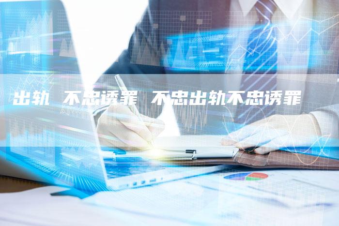 出轨 不忠诱罪 不忠出轨不忠诱罪