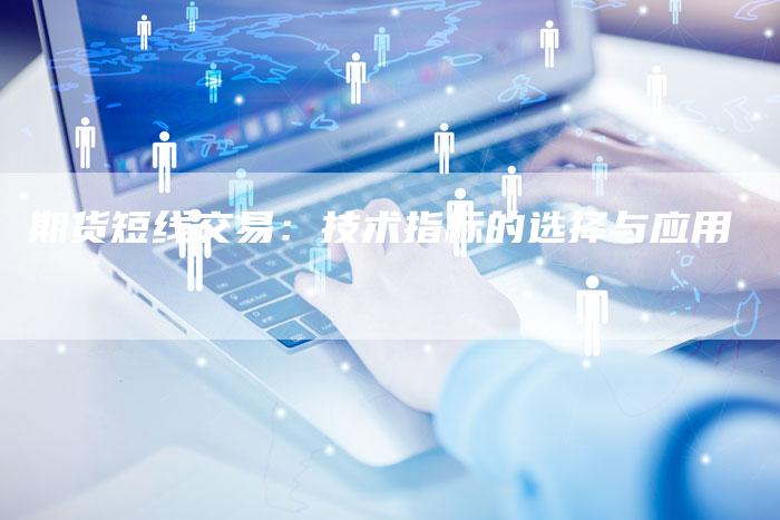 期货短线交易：技术指标的选择与应用