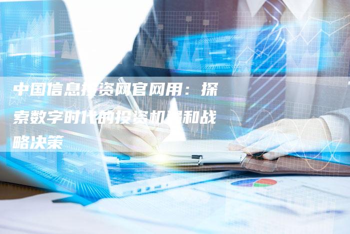 中国信息投资网官网用：探索数字时代的投资机遇和战略决策