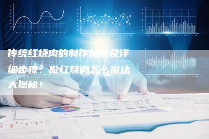 传统红烧肉的制作秘诀及详细步骤：做红烧肉怎么做法大揭秘！