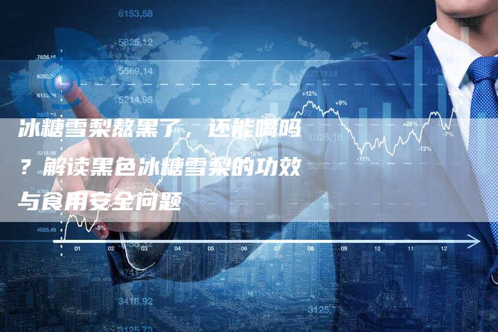 冰糖雪梨熬黑了，还能喝吗？解读黑色冰糖雪梨的功效与食用安全问题