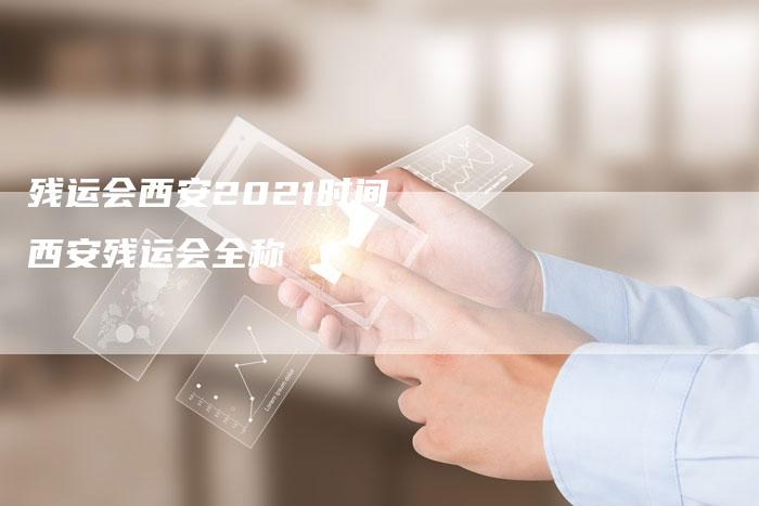 残运会西安2021时间 西安残运会全称