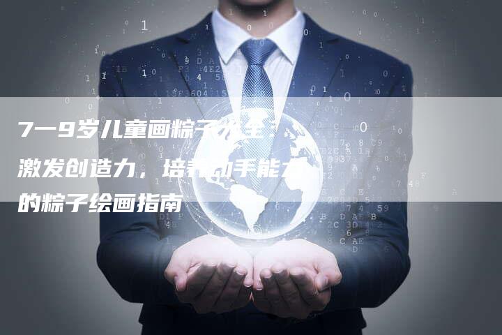 7一9岁儿童画粽子大全：激发创造力，培养动手能力的粽子绘画指南