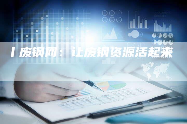 丨废钢网：让废钢资源活起来