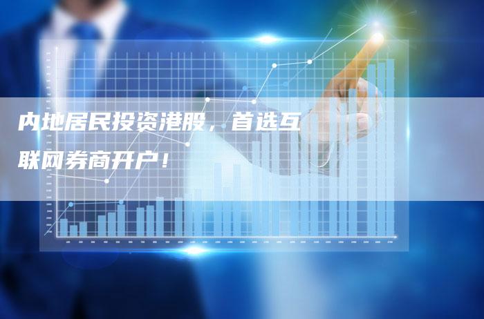内地居民投资港股，首选互联网券商开户！
