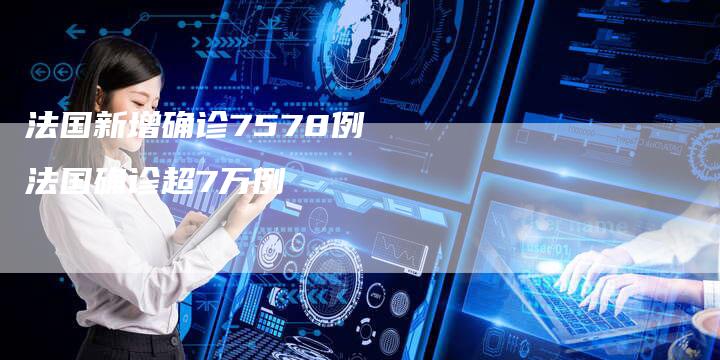 法国新增确诊7578例 法国确诊超7万例