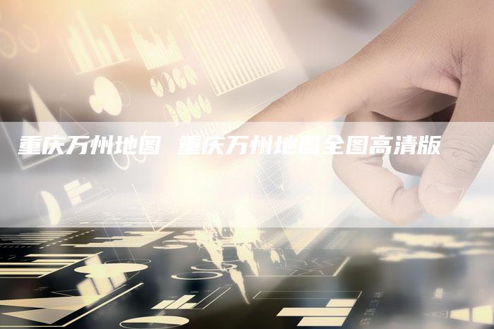 重庆万州地图 重庆万州地图全图高清版