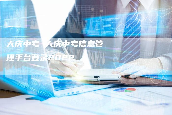 大庆中考 大庆中考信息管理平台登录2022