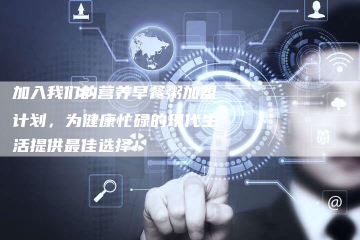 加入我们的营养早餐粥加盟计划，为健康忙碌的现代生活提供最佳选择！