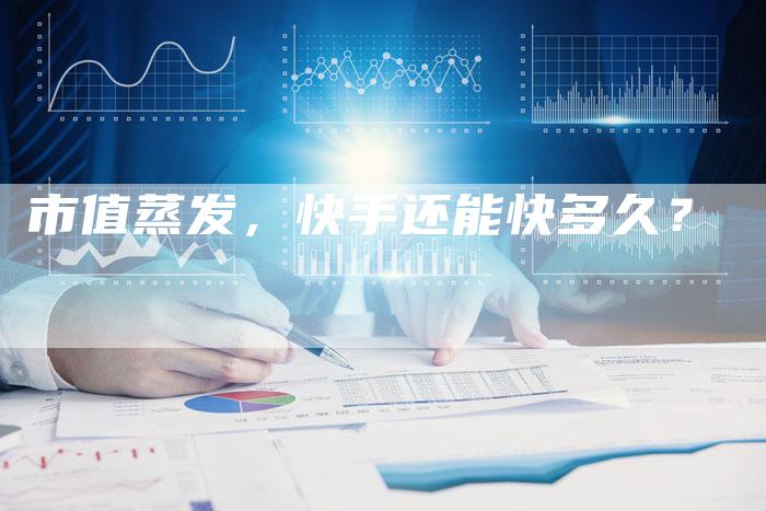 市值蒸发，快手还能快多久？