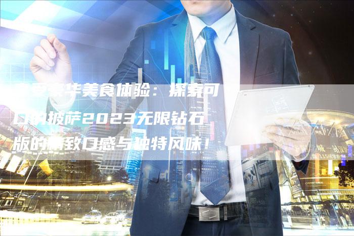 享受豪华美食体验：探索可口的披萨2023无限钻石版的精致口感与独特风味！