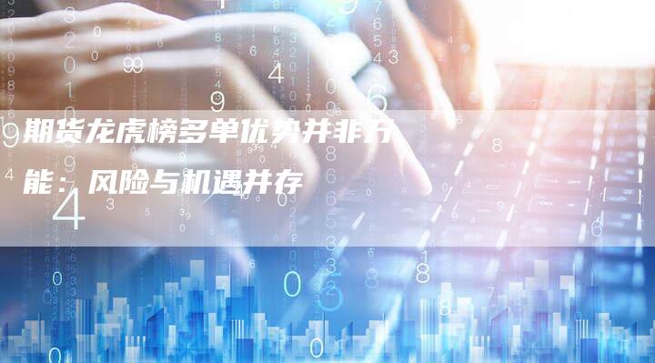 期货龙虎榜多单优势并非万能：风险与机遇并存