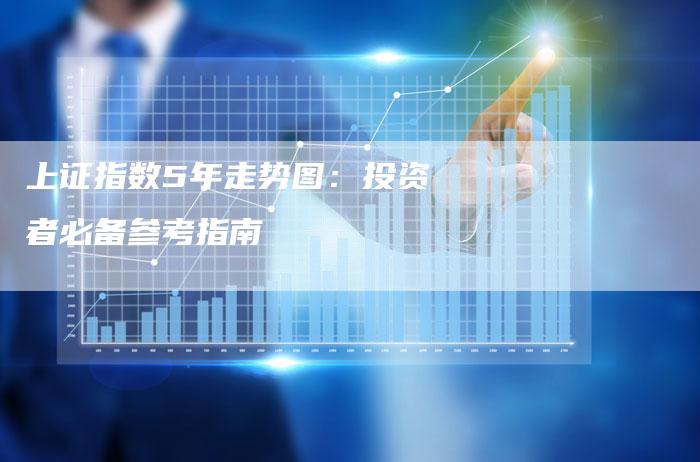 上证指数5年走势图：投资者必备参考指南