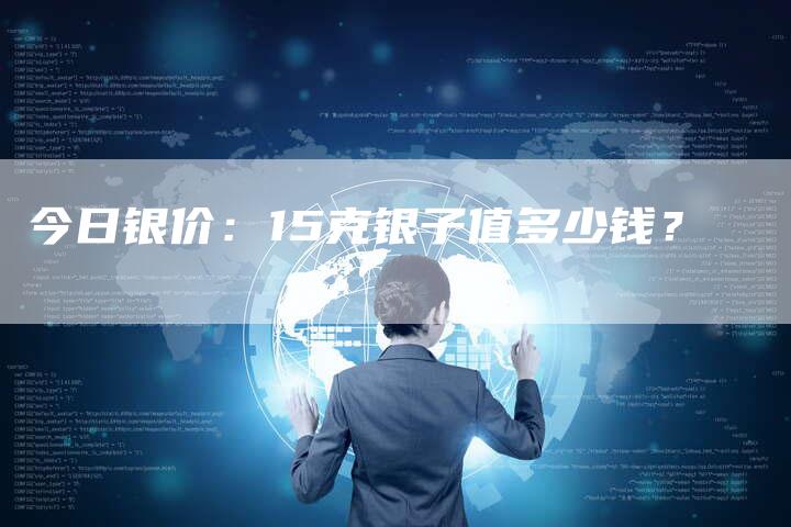 今日银价：15克银子值多少钱？