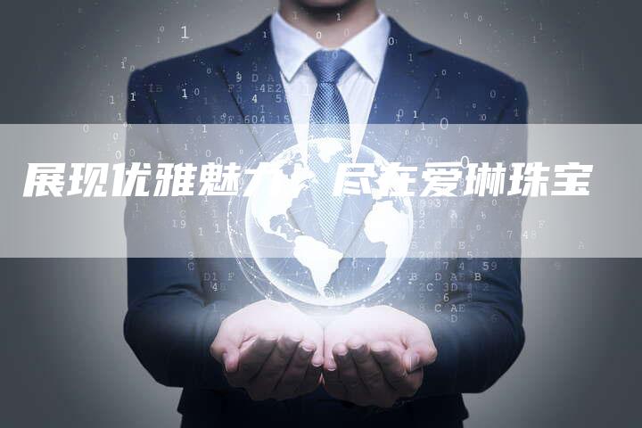 展现优雅魅力，尽在爱琳珠宝