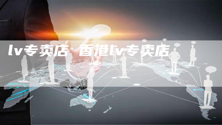 lv专卖店 香港lv专卖店