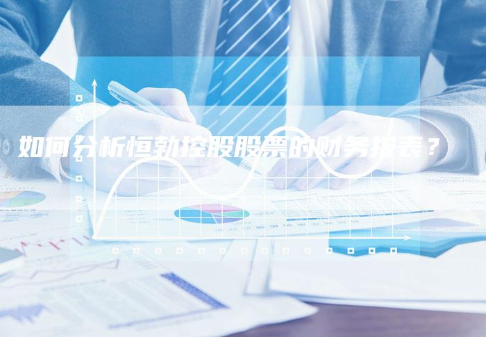 如何分析恒勃控股股票的财务报表？