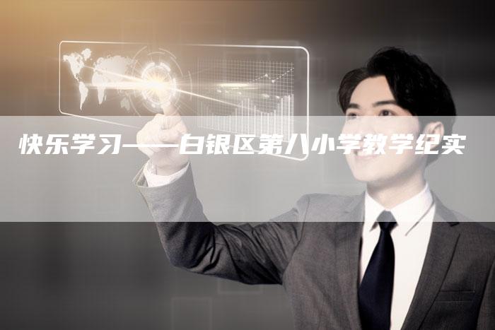 快乐学习——白银区第八小学教学纪实