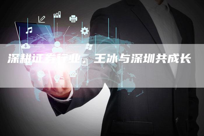 深耕证券行业，王冰与深圳共成长