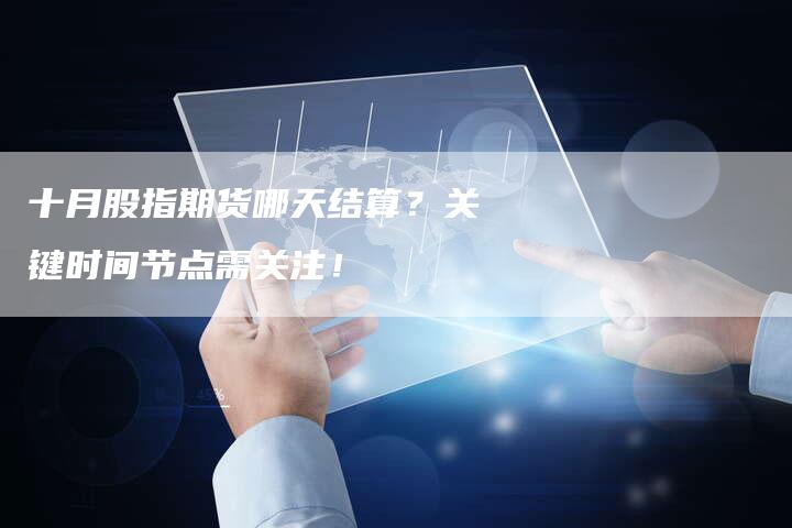十月股指期货哪天结算？关键时间节点需关注！