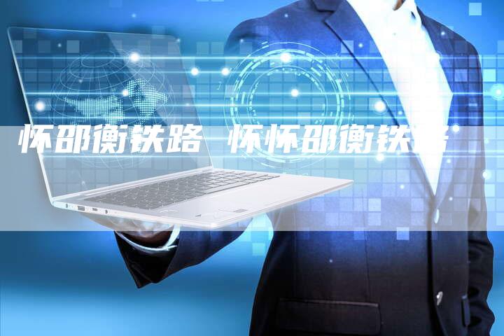 怀邵衡铁路 怀怀邵衡铁路