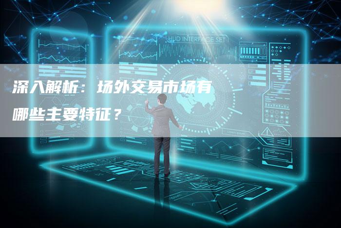 深入解析：场外交易市场有哪些主要特征？