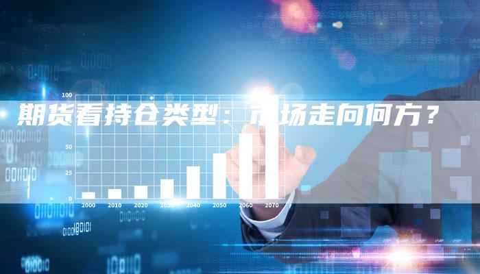 期货看持仓类型：市场走向何方？