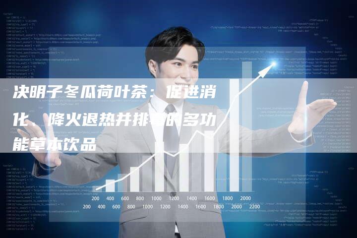 决明子冬瓜荷叶茶：促进消化、降火退热并排毒的多功能草本饮品