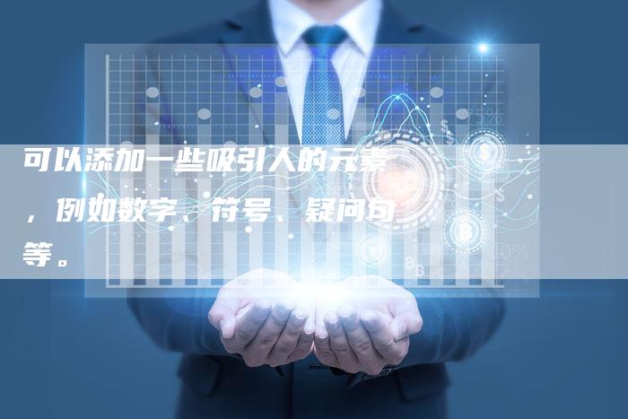 可以添加一些吸引人的元素，例如数字、符号、疑问句等。