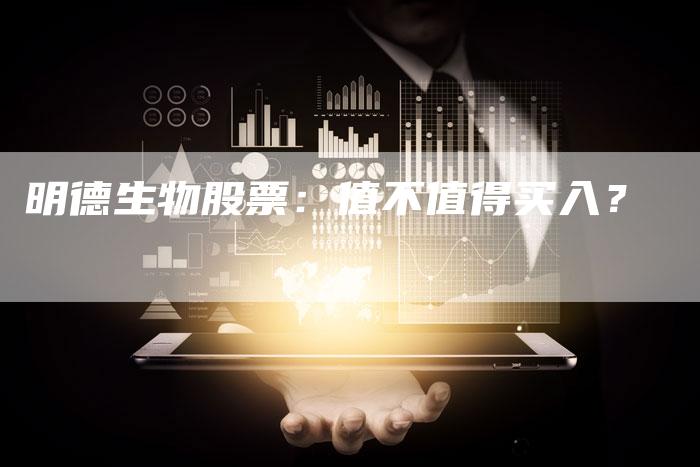 明德生物股票：值不值得买入？