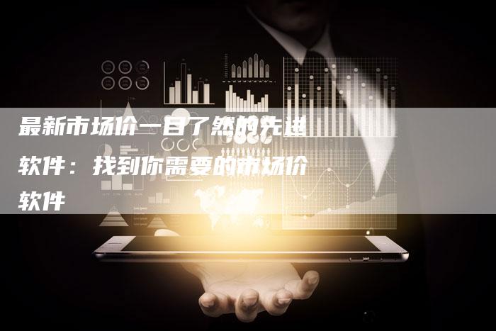 最新市场价一目了然的先进软件：找到你需要的市场价软件
