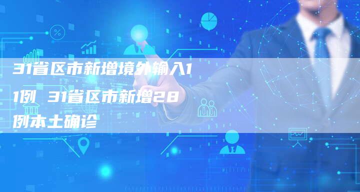 31省区市新增境外输入11例 31省区市新增28例本土确诊