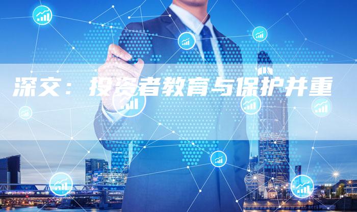 深交：投资者教育与保护并重
