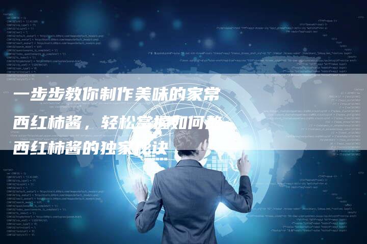 一步步教你制作美味的家常西红柿酱，轻松掌握如何熬西红柿酱的独家秘诀