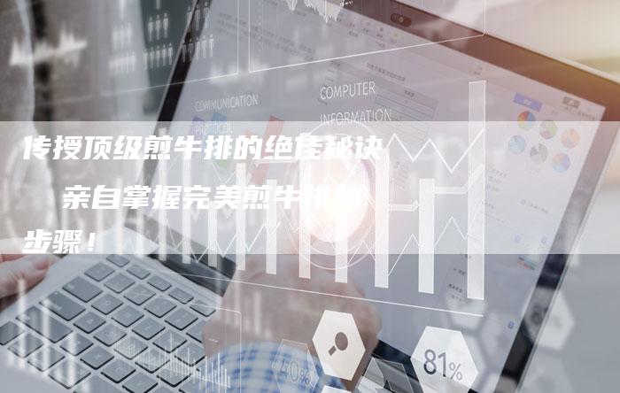 传授顶级煎牛排的绝佳秘诀  亲自掌握完美煎牛排的步骤！