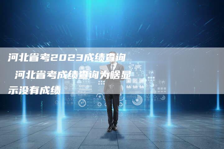 河北省考2023成绩查询 河北省考成绩查询为啥显示没有成绩