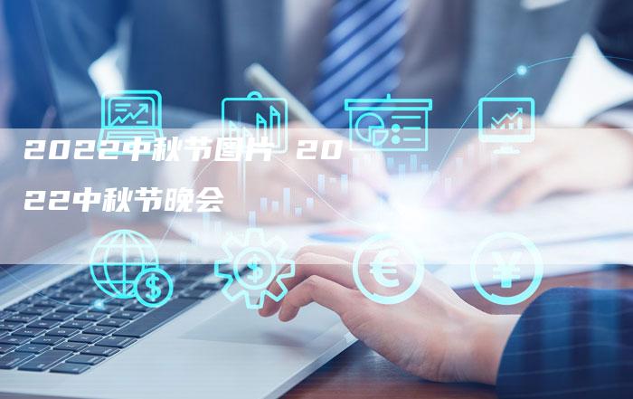 2022中秋节图片 2022中秋节晚会