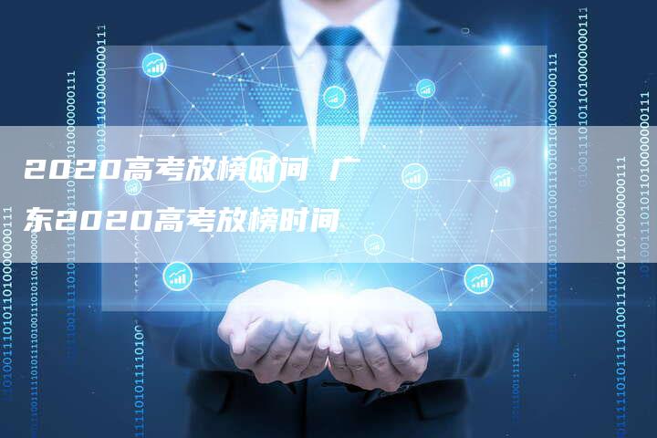 2020高考放榜时间 广东2020高考放榜时间