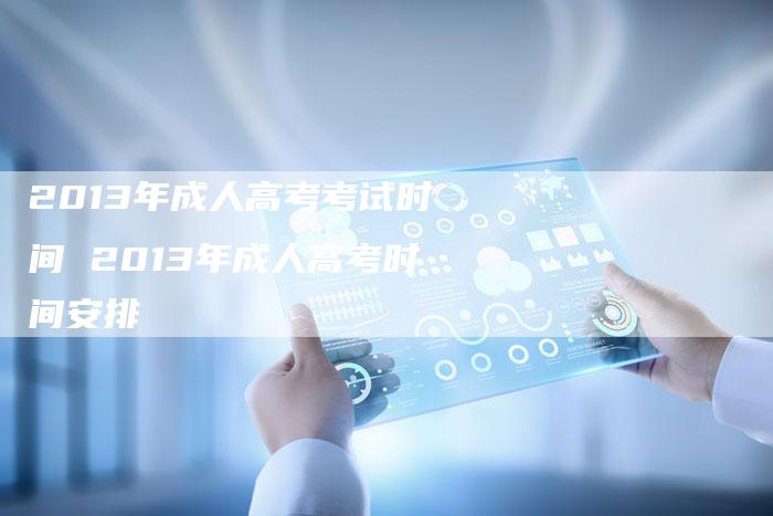 2013年成人高考考试时间 2013年成人高考时间安排