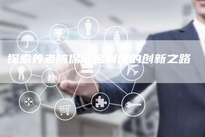 探索养老院保证金制度的创新之路
