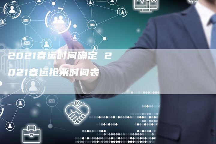 2021春运时间确定 2021春运抢票时间表