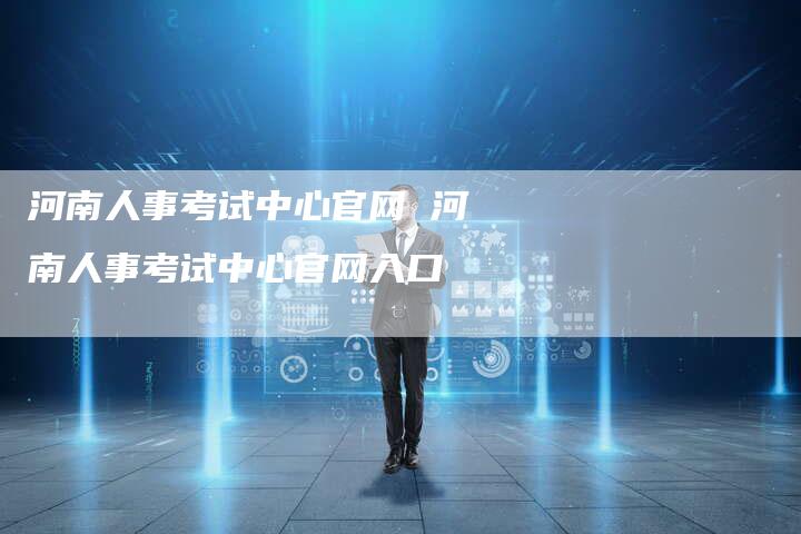 河南人事考试中心官网 河南人事考试中心官网入口