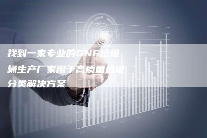 找到一家专业的GNF垃圾桶生产厂家用于高质量垃圾分类解决方案