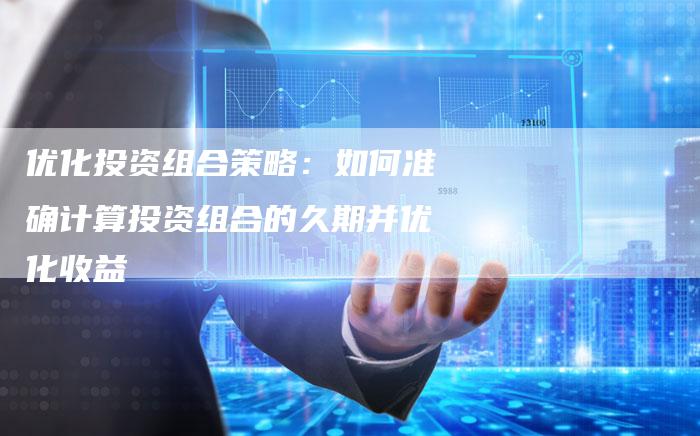 优化投资组合策略：如何准确计算投资组合的久期并优化收益