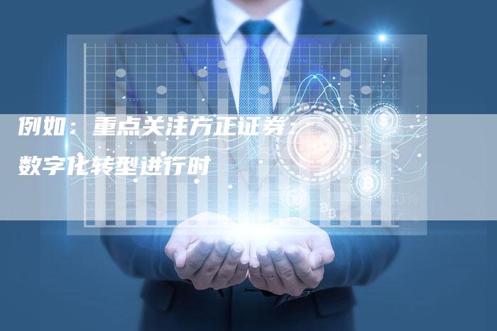 例如：重点关注方正证券：数字化转型进行时