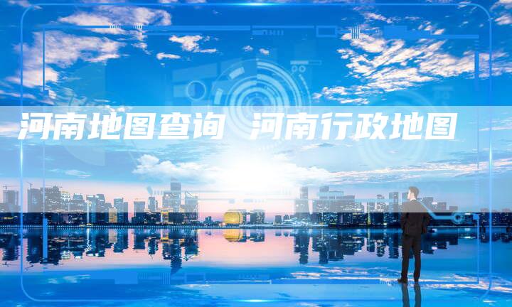 河南地图查询 河南行政地图