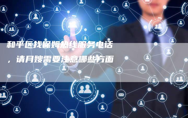 和平区找保姆热线服务电话，请月嫂需要注意哪些方面